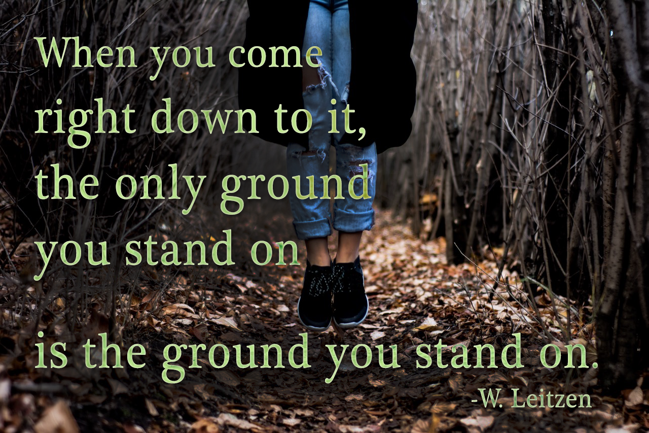 when you come down to it, the only ground you stand on is the ground you stand on