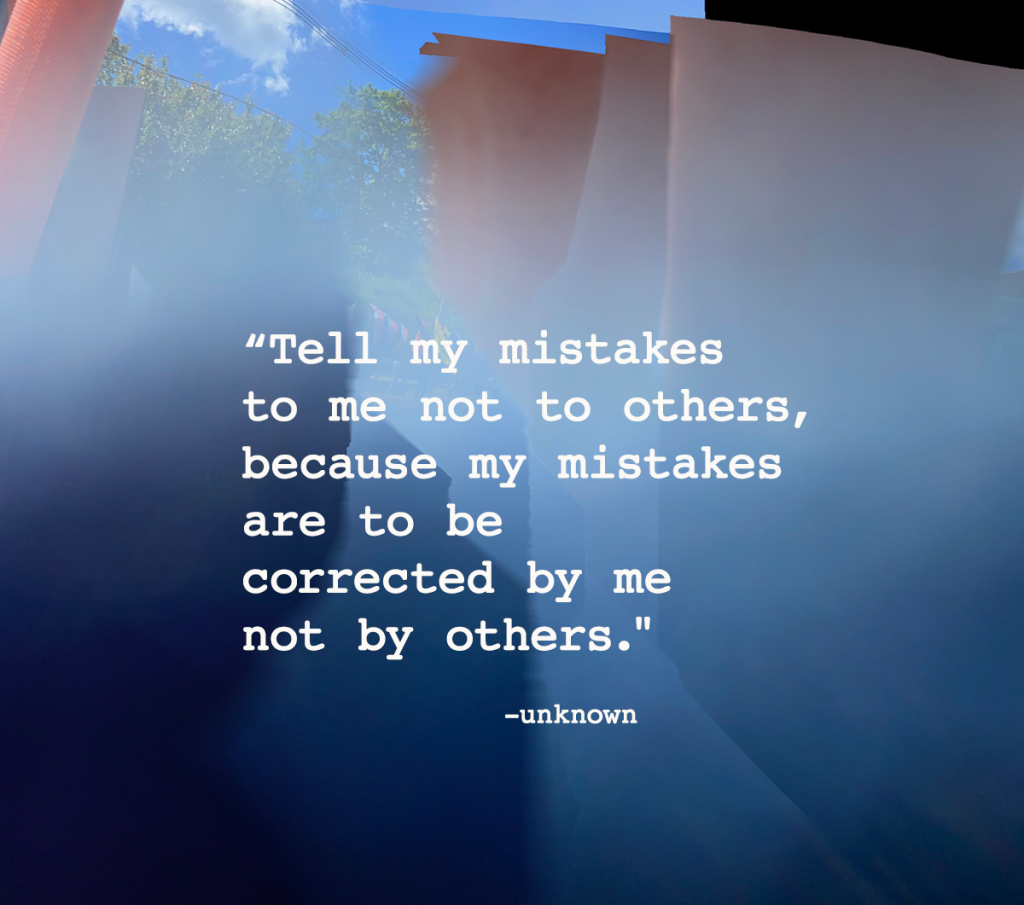 Tell my mistakes to me, not to others. Because my mistakes are to be corrected by me, not by others